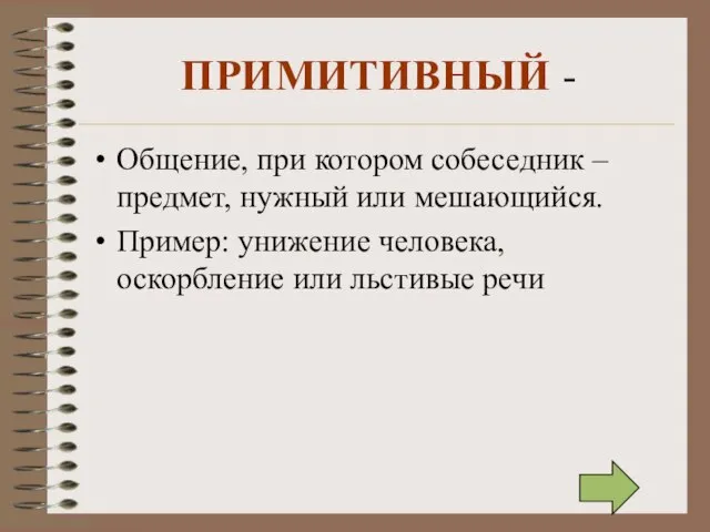 ПРИМИТИВНЫЙ - Общение, при котором собеседник – предмет, нужный или мешающийся. Пример: