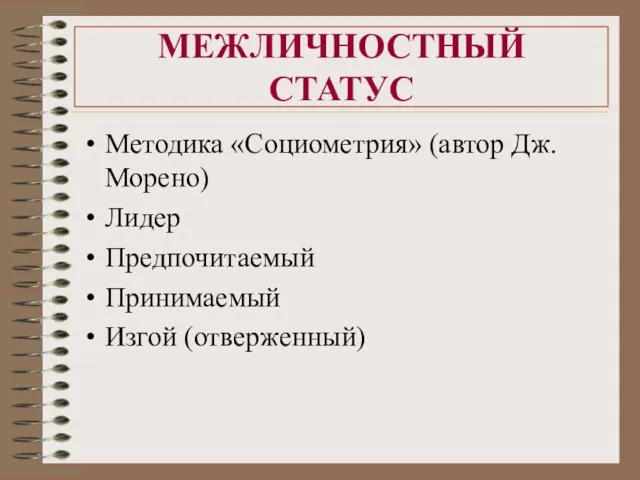 МЕЖЛИЧНОСТНЫЙ СТАТУС Методика «Социометрия» (автор Дж.Морено) Лидер Предпочитаемый Принимаемый Изгой (отверженный)