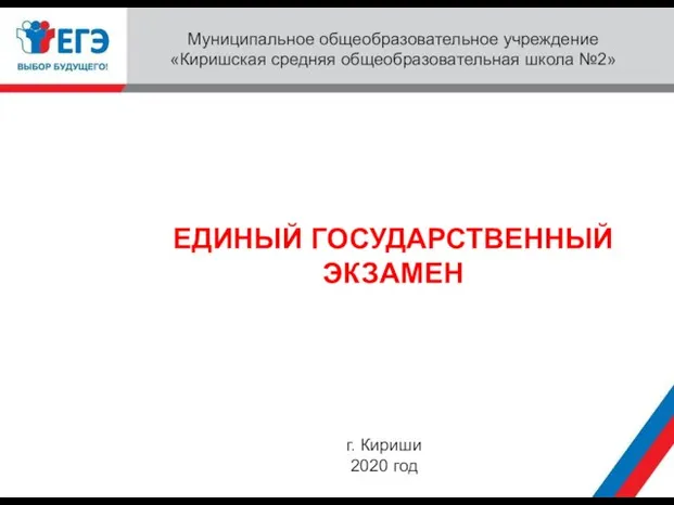 ЕДИНЫЙ ГОСУДАРСТВЕННЫЙ ЭКЗАМЕН Муниципальное общеобразовательное учреждение «Киришская средняя общеобразовательная школа №2» г. Кириши 2020 год