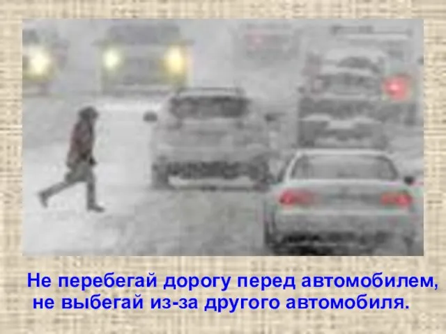 Не перебегай дорогу перед автомобилем, не выбегай из-за другого автомобиля.