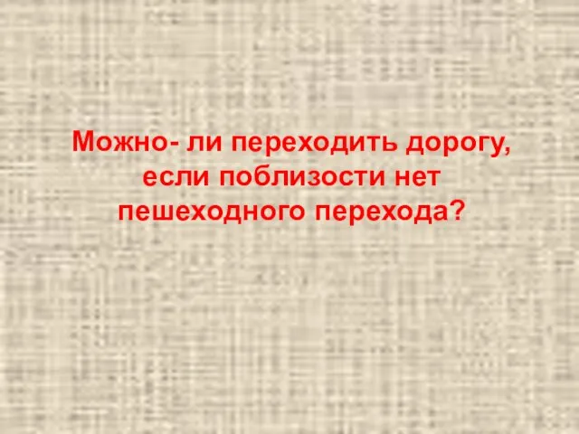 Можно- ли переходить дорогу, если поблизости нет пешеходного перехода?