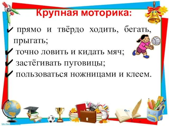 Крупная моторика: прямо и твёрдо ходить, бегать, прыгать; точно ловить и кидать