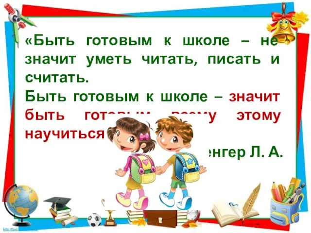 «Быть готовым к школе – не значит уметь читать, писать и считать.