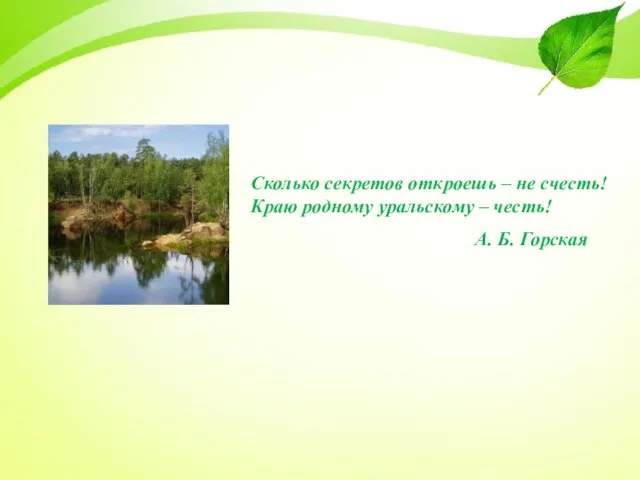 Сколько секретов откроешь – не счесть! Краю родному уральскому – честь! А. Б. Горская