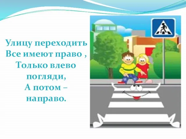 Улицу переходить Все имеют право , Только влево погляди, А потом – направо.