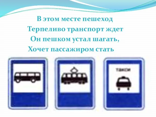 В этом месте пешеход Терпеливо транспорт ждет Он пешком устал шагать, Хочет пассажиром стать