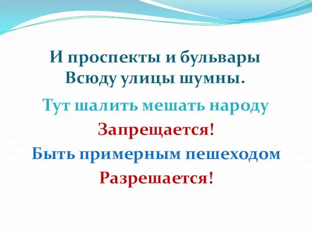 И проспекты и бульвары Всюду улицы шумны. Тут шалить мешать народу Запрещается! Быть примерным пешеходом Разрешается!