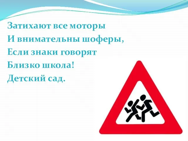 Затихают все моторы И внимательны шоферы, Если знаки говорят Близко школа! Детский сад.