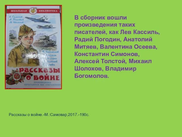 Рассказы о войне.-М.:Самовар,2017.-190с. В сборник вошли произведения таких писателей, как Лев Кассиль,