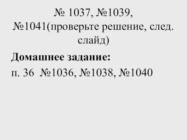 № 1037, №1039, №1041(проверьте решение, след.слайд) Домашнее задание: п. 36 №1036, №1038, №1040