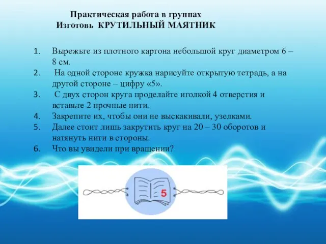 Практическая работа в группах Изготовь КРУТИЛЬНЫЙ МАЯТНИК Вырежьте из плотного картона небольшой