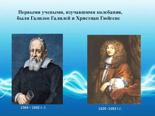 Первыми учеными, изучавшими колебания, были Галилео Галилей и Христиан Гюйгенс 1564 –