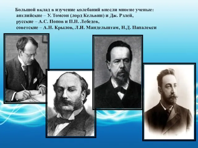 Большой вклад в изучение колебаний внесли многие ученые: английские – У. Томсон