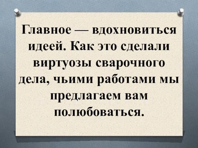 Главное — вдохновиться идеей. Как это сделали виртуозы сварочного дела, чьими работами мы предлагаем вам полюбоваться.