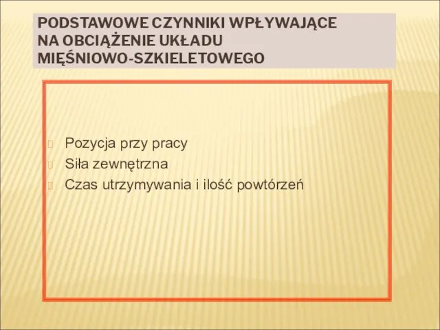 PODSTAWOWE CZYNNIKI WPŁYWAJĄCE NA OBCIĄŻENIE UKŁADU MIĘŚNIOWO-SZKIELETOWEGO Pozycja przy pracy Siła zewnętrzna