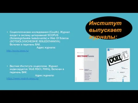 Институт выпускает журналы: Социологические исследования (СоцИс). Журнал входит в систему цитирований SCOPUS