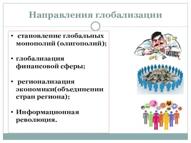 становление глобальных монополий (олигополий); глобализация финансовой сферы; регионализация экономики(объединении стран региона); Информационная революция. Направления глобализации