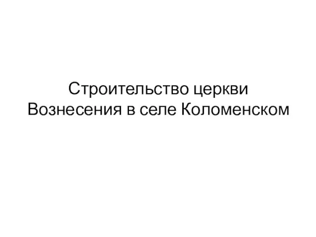 Строительство церкви Вознесения в селе Коломенском