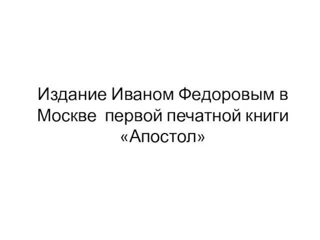 Издание Иваном Федоровым в Москве первой печатной книги «Апостол»