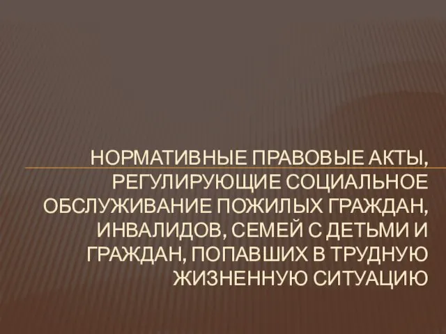 НОРМАТИВНЫЕ ПРАВОВЫЕ АКТЫ, РЕГУЛИРУЮЩИЕ СОЦИАЛЬНОЕ ОБСЛУЖИВАНИЕ ПОЖИЛЫХ ГРАЖДАН, ИНВАЛИДОВ, СЕМЕЙ С ДЕТЬМИ