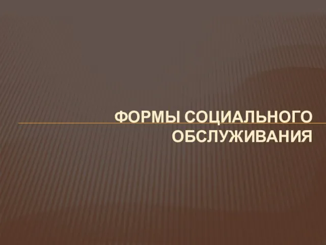 ФОРМЫ СОЦИАЛЬНОГО ОБСЛУЖИВАНИЯ