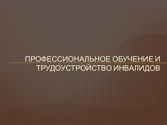 ПРОФЕССИОНАЛЬНОЕ ОБУЧЕНИЕ И ТРУДОУСТРОЙСТВО ИНВАЛИДОВ