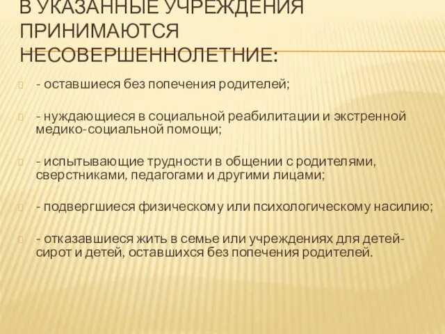 В УКАЗАННЫЕ УЧРЕЖДЕНИЯ ПРИНИМАЮТСЯ НЕСОВЕРШЕННОЛЕТНИЕ: - оставшиеся без попечения родителей; - нуждающиеся