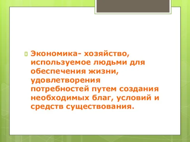 Экономика- хозяйство, используемое людьми для обеспечения жизни, удовлетворения потребностей путем создания необходимых