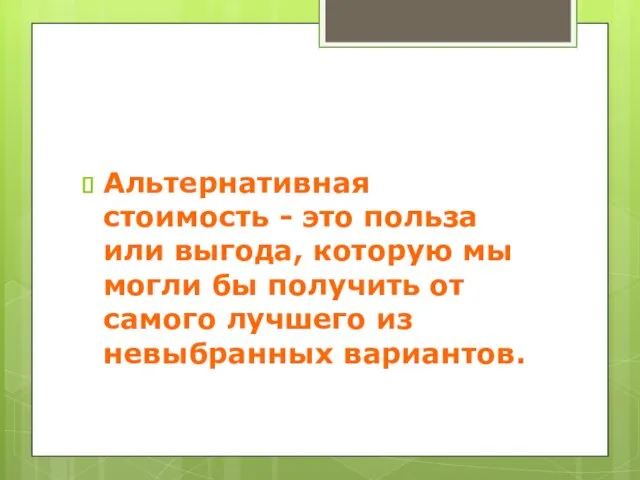 Альтернативная стоимость - это польза или выгода, которую мы могли бы получить