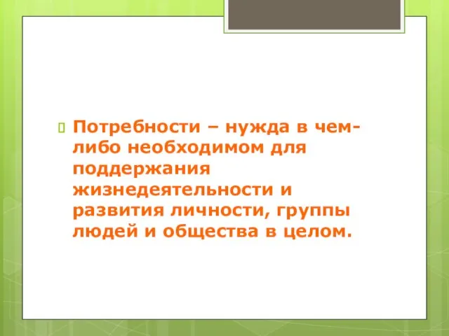 Потребности – нужда в чем-либо необходимом для поддержания жизнедеятельности и развития личности,