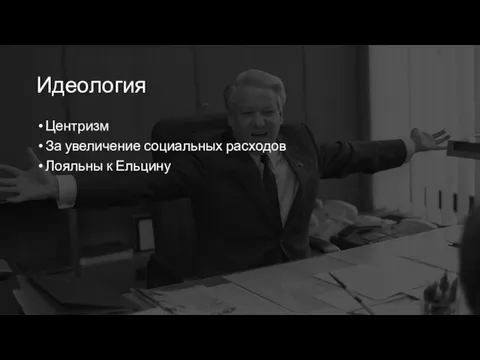 Идеология Центризм За увеличение социальных расходов Лояльны к Ельцину