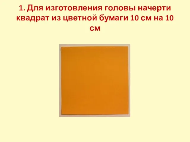 1. Для изготовления головы начерти квадрат из цветной бумаги 10 см на 10 см