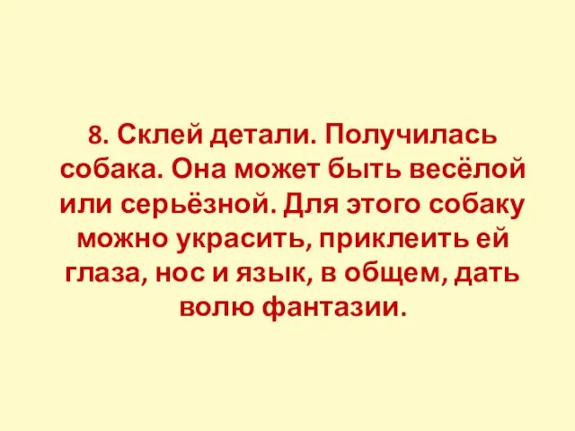 8. Склей детали. Получилась собака. Она может быть весёлой или серьёзной. Для