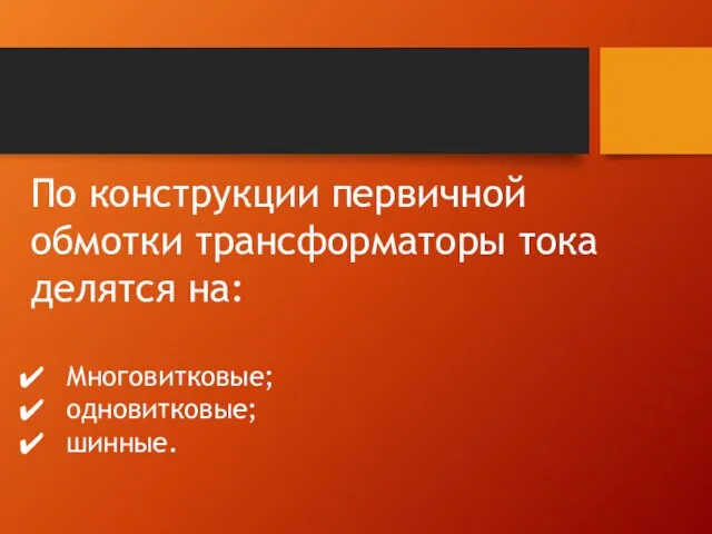 По конструкции первичной обмотки трансформаторы тока делятся на: Многовитковые; одновитковые; шинные.