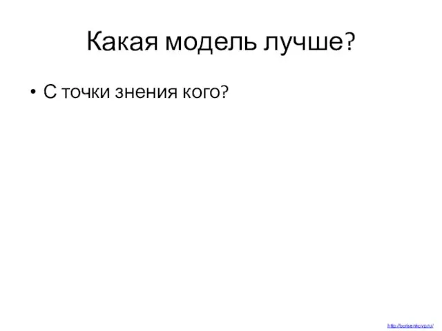 Какая модель лучше? С точки знения кого? http://borisenkovp.ru/