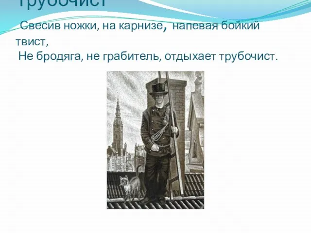 Трубочист Свесив ножки, на карнизе, напевая бойкий твист, Не бродяга, не грабитель, отдыхает трубочист.