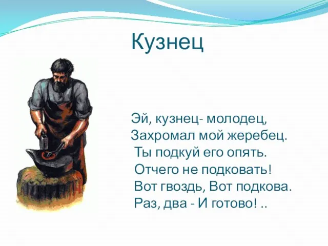 Кузнец Эй, кузнец- молодец, Захромал мой жеребец. Ты подкуй его опять. Отчего