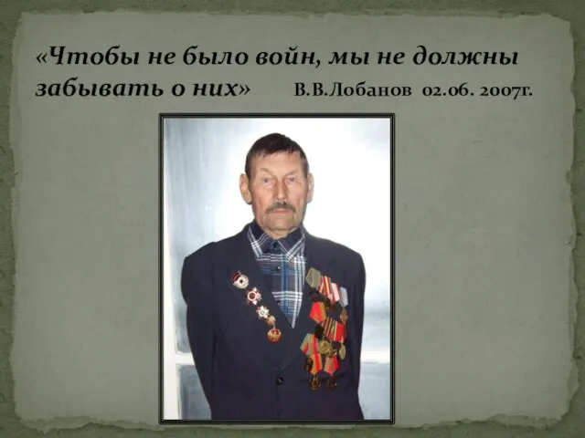 «Чтобы не было войн, мы не должны забывать о них» В.В.Лобанов 02.06. 2007г.