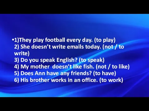 1)They play football every day. (to play) 2) She doesn’t write emails