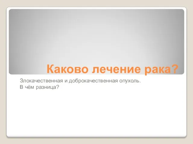 Каково лечение рака? Злокачественная и доброкачественная опухоль. В чём разница?