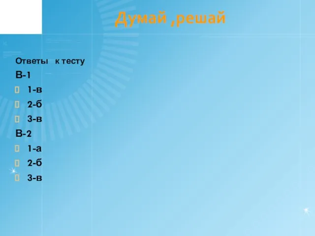 Думай ,решай Ответы к тесту В-1 1-в 2-б 3-в В-2 1-а 2-б 3-в