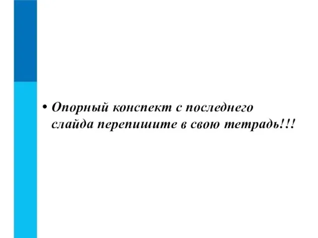 Опорный конспект с последнего слайда перепишите в свою тетрадь!!!