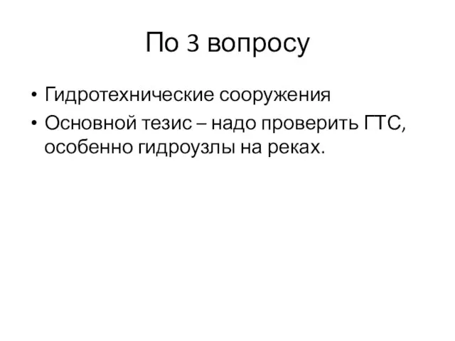 По 3 вопросу Гидротехнические сооружения Основной тезис – надо проверить ГТС, особенно гидроузлы на реках.