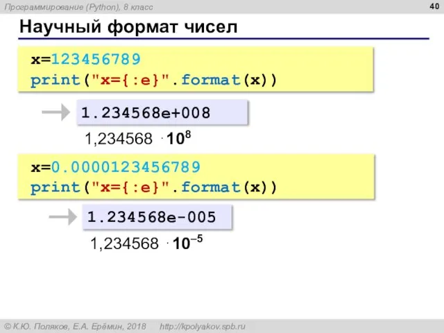 Научный формат чисел x=123456789 print("x={:e}".format(x)) 1.234568e+008 1,234568 ⋅108 x=0.0000123456789 print("x={:e}".format(x)) 1.234568e-005 1,234568 ⋅10–5