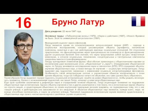 Бруно Латур 16 Дата рождения: 22 июня 1947 года. Основные труды: «Лабораторная