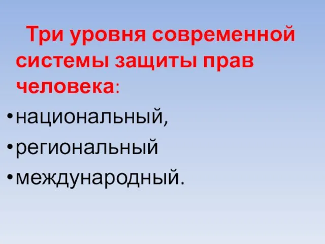 Три уровня современной системы защиты прав человека: национальный, региональный международный.