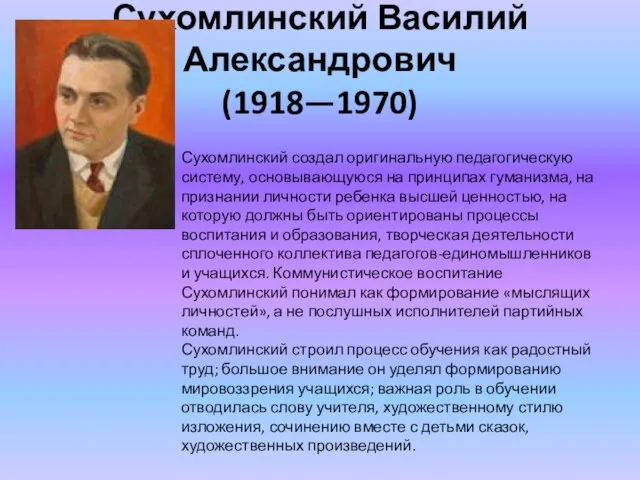 Сухомлинский Василий Александрович (1918—1970) Сухомлинский создал оригинальную педагогическую систему, основывающуюся на принципах