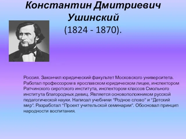 Константин Дмитриевич Ушинский (1824 - 1870). Россия. Закончил юридический факультет Московского университета.