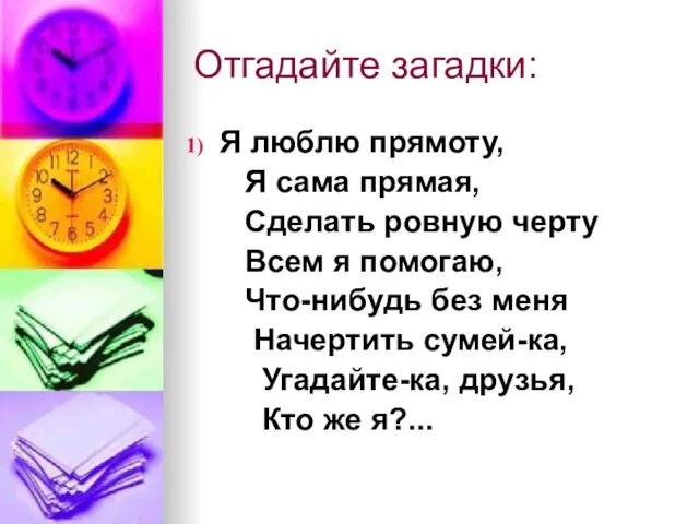 Отгадайте загадки: Я люблю прямоту, Я сама прямая, Сделать ровную черту Всем