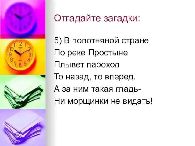 Отгадайте загадки: 5) В полотняной стране По реке Простыне Плывет пароход То